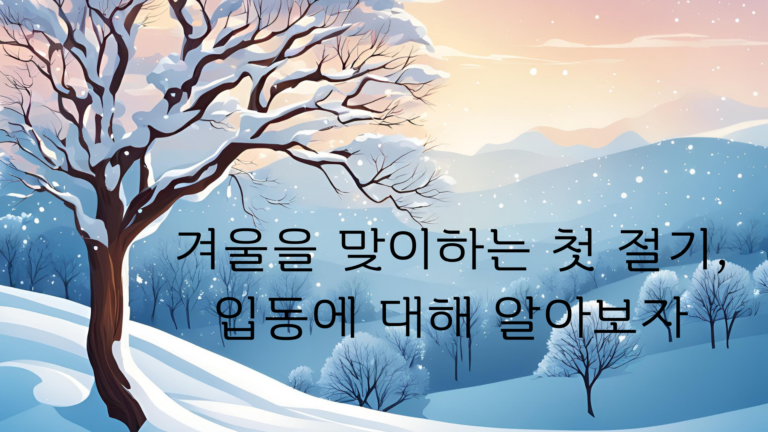 겨울을 맞이하는 첫 절기, 입동에 대해 알아보자